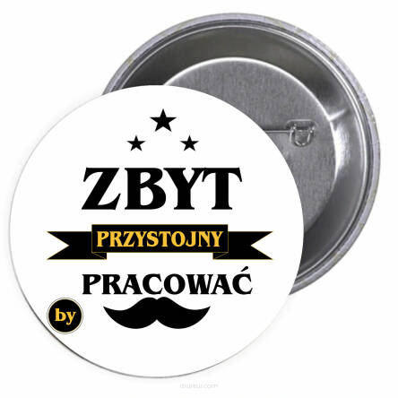 Przypinki buttony ZBYT PRZYSTOJNY BY PRAOWAĆ znaczki badziki z grafiką